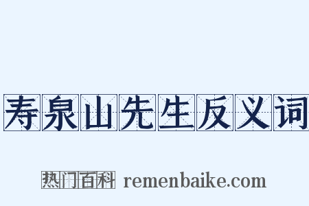 寿泉山先生反义词是什么意思的图片
